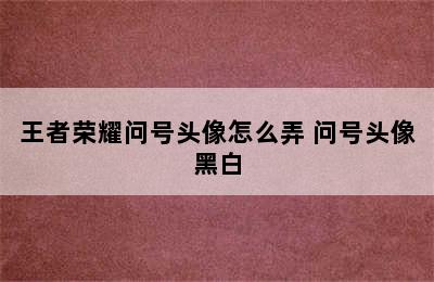 王者荣耀问号头像怎么弄 问号头像黑白